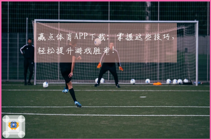 赢点体育APP下载:掌握这些技巧,轻松提升游戏胜率!