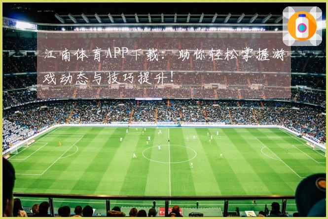 江南体育APP下载：助你轻松掌握游戏动态与技巧提升！