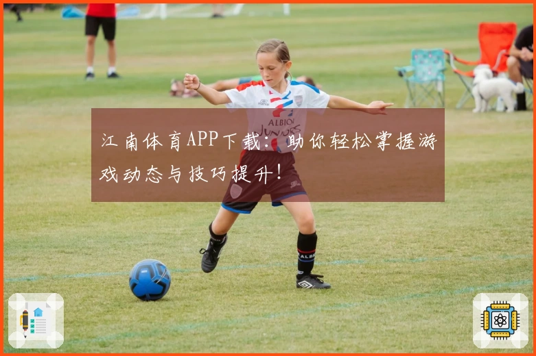 江南体育APP下载：助你轻松掌握游戏动态与技巧提升！
